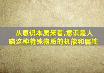 从意识本质来看,意识是人脑这种特殊物质的机能和属性