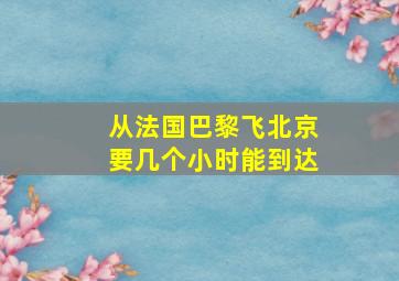 从法国巴黎飞北京要几个小时能到达