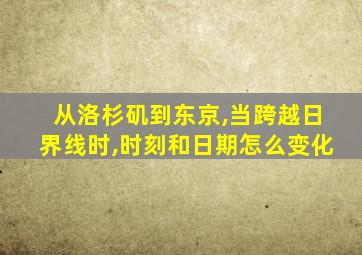 从洛杉矶到东京,当跨越日界线时,时刻和日期怎么变化