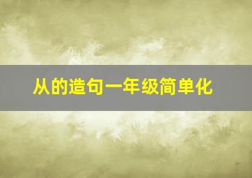 从的造句一年级简单化