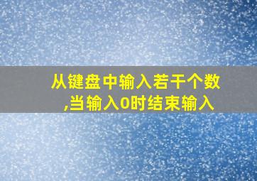 从键盘中输入若干个数,当输入0时结束输入