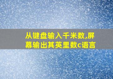 从键盘输入千米数,屏幕输出其英里数c语言