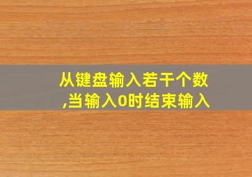 从键盘输入若干个数,当输入0时结束输入