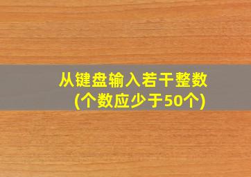 从键盘输入若干整数(个数应少于50个)