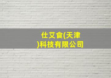 仕艾食(天津)科技有限公司