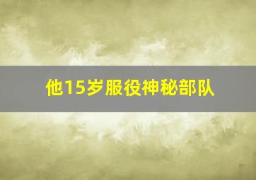 他15岁服役神秘部队