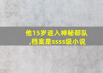 他15岁进入神秘部队,档案是ssss级小说