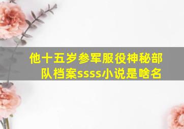 他十五岁参军服役神秘部队档案ssss小说是啥名