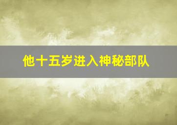 他十五岁进入神秘部队