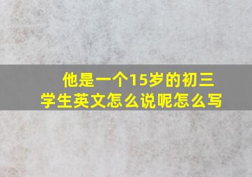 他是一个15岁的初三学生英文怎么说呢怎么写