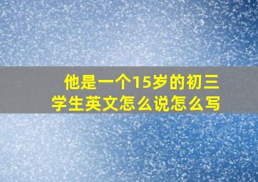 他是一个15岁的初三学生英文怎么说怎么写