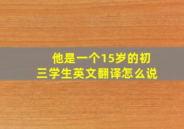 他是一个15岁的初三学生英文翻译怎么说