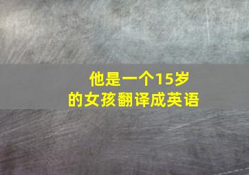 他是一个15岁的女孩翻译成英语