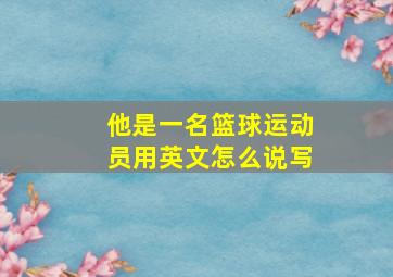 他是一名篮球运动员用英文怎么说写