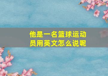 他是一名篮球运动员用英文怎么说呢