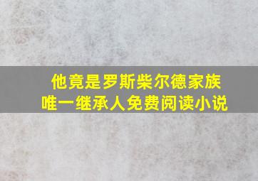 他竟是罗斯柴尔德家族唯一继承人免费阅读小说