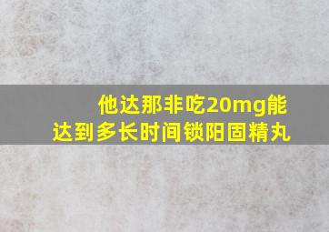 他达那非吃20mg能达到多长时间锁阳固精丸