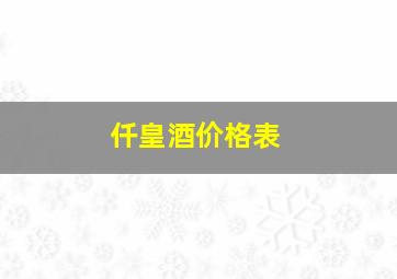 仟皇酒价格表