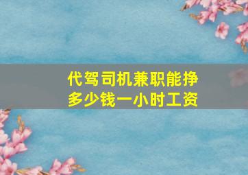 代驾司机兼职能挣多少钱一小时工资