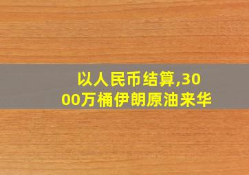 以人民币结算,3000万桶伊朗原油来华