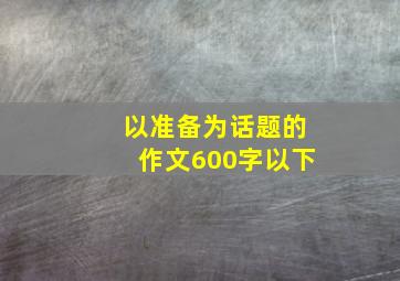 以准备为话题的作文600字以下