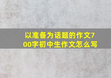 以准备为话题的作文700字初中生作文怎么写