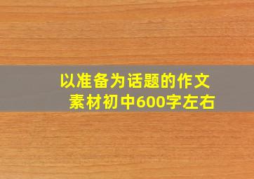 以准备为话题的作文素材初中600字左右