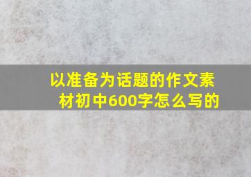 以准备为话题的作文素材初中600字怎么写的