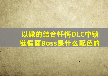 以撒的结合忏悔DLC中锁链假面Boss是什么配色的