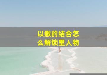 以撒的结合怎么解锁里人物