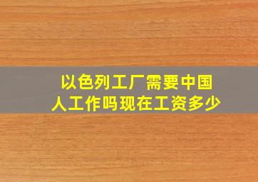 以色列工厂需要中国人工作吗现在工资多少