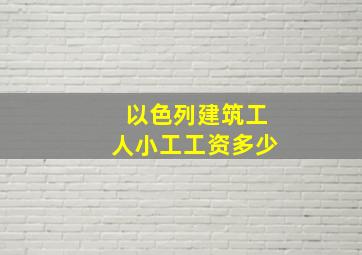 以色列建筑工人小工工资多少