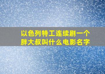 以色列特工连续剧一个胖大叔叫什么电影名字