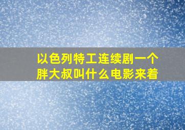 以色列特工连续剧一个胖大叔叫什么电影来着