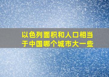 以色列面积和人口相当于中国哪个城市大一些