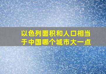 以色列面积和人口相当于中国哪个城市大一点