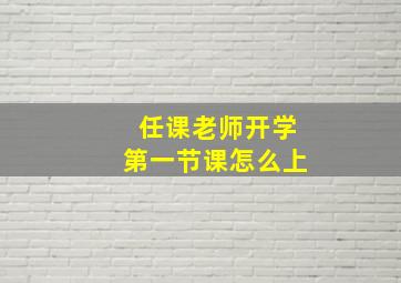 任课老师开学第一节课怎么上