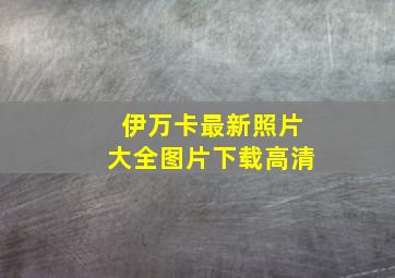 伊万卡最新照片大全图片下载高清