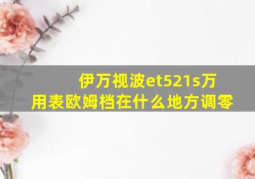 伊万视波et521s万用表欧姆档在什么地方调零