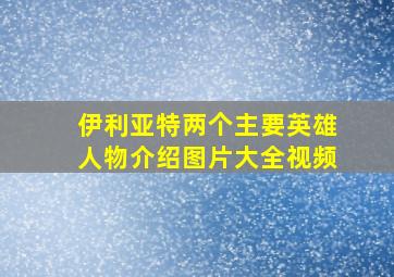 伊利亚特两个主要英雄人物介绍图片大全视频