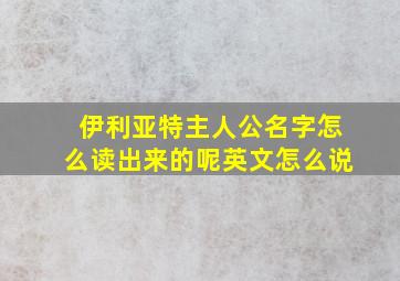 伊利亚特主人公名字怎么读出来的呢英文怎么说