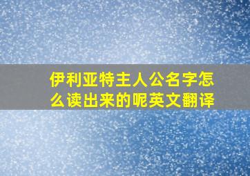 伊利亚特主人公名字怎么读出来的呢英文翻译