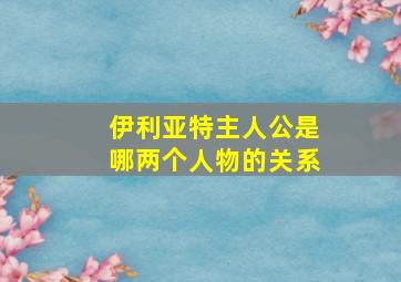 伊利亚特主人公是哪两个人物的关系