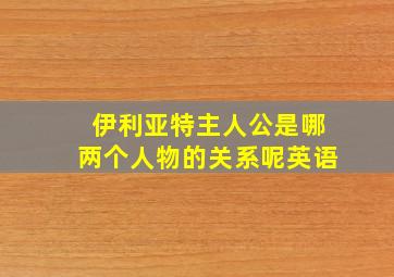 伊利亚特主人公是哪两个人物的关系呢英语