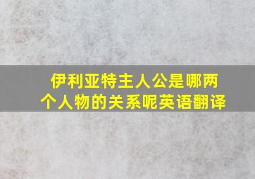 伊利亚特主人公是哪两个人物的关系呢英语翻译