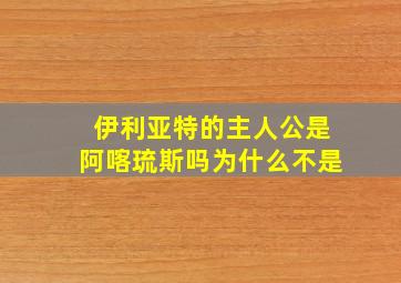 伊利亚特的主人公是阿喀琉斯吗为什么不是