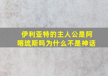 伊利亚特的主人公是阿喀琉斯吗为什么不是神话