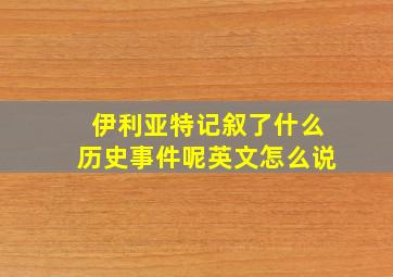 伊利亚特记叙了什么历史事件呢英文怎么说