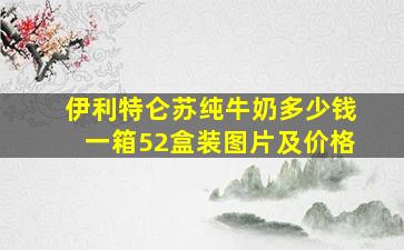 伊利特仑苏纯牛奶多少钱一箱52盒装图片及价格