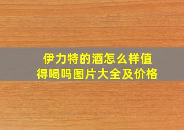 伊力特的酒怎么样值得喝吗图片大全及价格